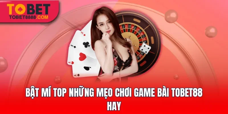 Bật mí top những mẹo chơi game bài Tobet88 hay