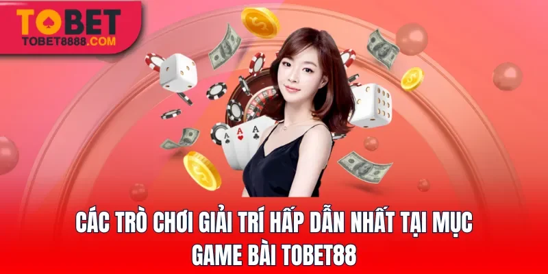 Các trò chơi giải trí hấp dẫn nhất tại mục game bài Tobet88
