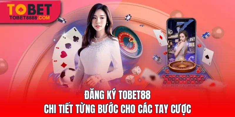 Đăng ký Tobet88 chi tiết từng bước cho các tay cược