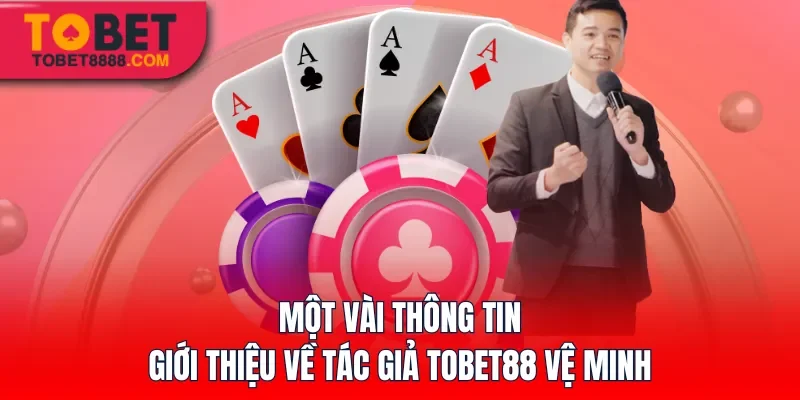 Một vài thông tin giới thiệu về tác giả Tobet88 Vệ Minh