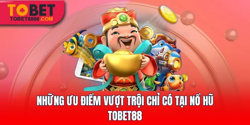 Những ưu điểm vượt trội chỉ có tại Nổ hũ Tobet88